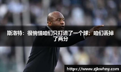 斯洛特：很惋惜咱们只打进了一个球；咱们丢掉了两分