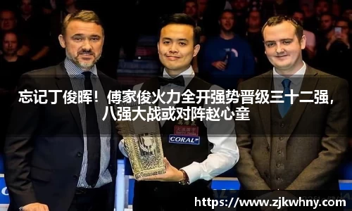 忘记丁俊晖！傅家俊火力全开强势晋级三十二强，八强大战或对阵赵心童