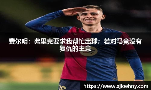 费尔明：弗里克要求我帮忙出球；若对马竞没有复仇的主意