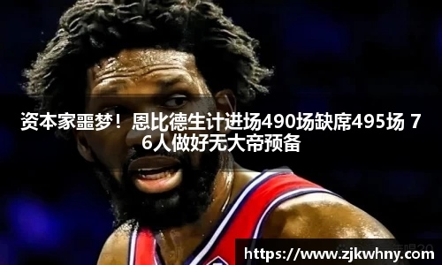 资本家噩梦！恩比德生计进场490场缺席495场 76人做好无大帝预备